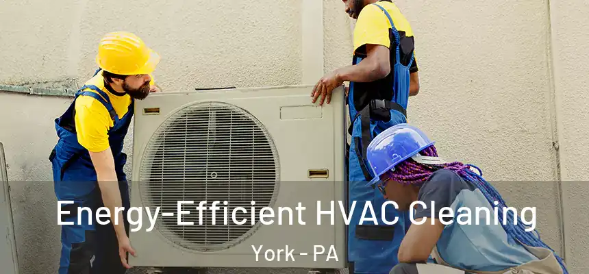 Energy-Efficient HVAC Cleaning York - PA