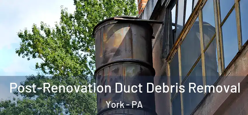  Post-Renovation Duct Debris Removal York - PA